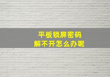 平板锁屏密码解不开怎么办呢