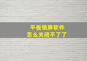 平板锁屏软件怎么关闭不了了