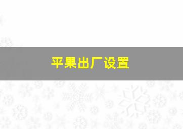 平果出厂设置