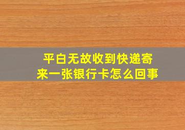 平白无故收到快递寄来一张银行卡怎么回事