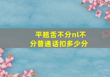 平翘舌不分nl不分普通话扣多少分