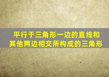 平行于三角形一边的直线和其他两边相交所构成的三角形