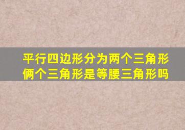 平行四边形分为两个三角形俩个三角形是等腰三角形吗