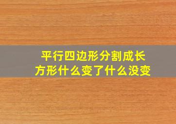 平行四边形分割成长方形什么变了什么没变