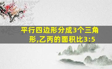 平行四边形分成3个三角形,乙丙的面积比3:5