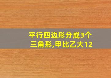 平行四边形分成3个三角形,甲比乙大12