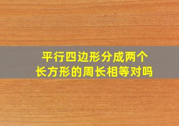 平行四边形分成两个长方形的周长相等对吗