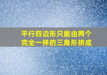 平行四边形只能由两个完全一样的三角形拼成