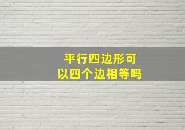 平行四边形可以四个边相等吗