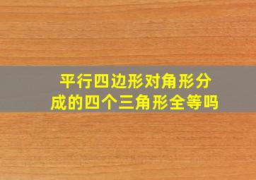 平行四边形对角形分成的四个三角形全等吗