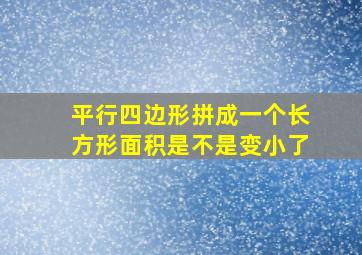 平行四边形拼成一个长方形面积是不是变小了