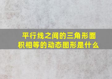 平行线之间的三角形面积相等的动态图形是什么