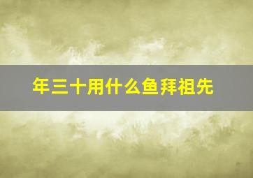 年三十用什么鱼拜祖先