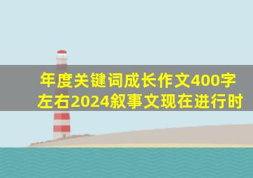 年度关键词成长作文400字左右2024叙事文现在进行时