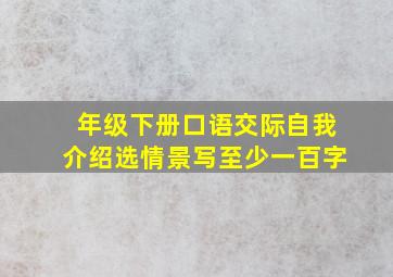 年级下册口语交际自我介绍选情景写至少一百字