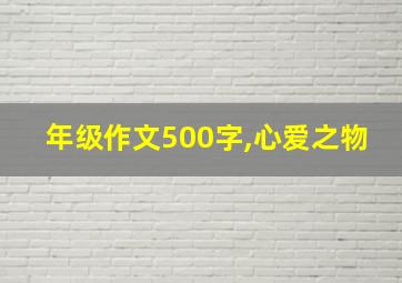 年级作文500字,心爱之物