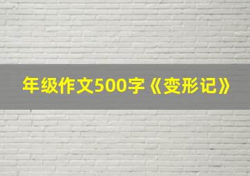 年级作文500字《变形记》