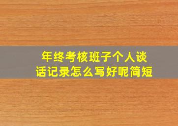 年终考核班子个人谈话记录怎么写好呢简短