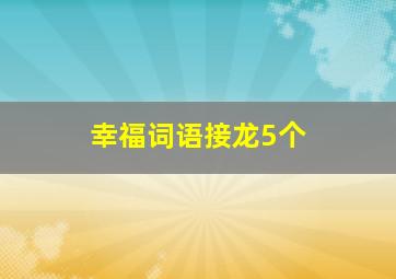 幸福词语接龙5个