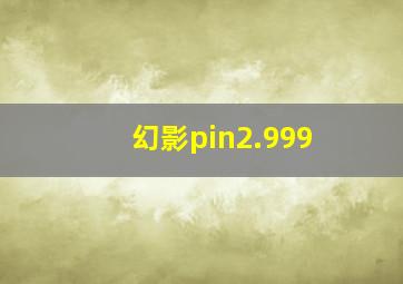 幻影pin2.999