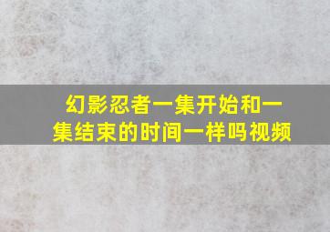 幻影忍者一集开始和一集结束的时间一样吗视频