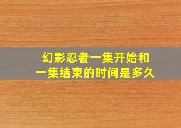 幻影忍者一集开始和一集结束的时间是多久