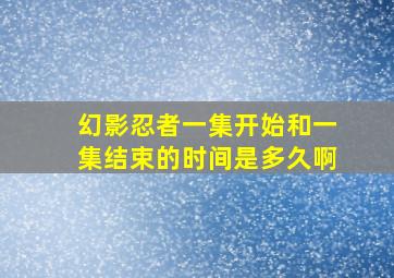 幻影忍者一集开始和一集结束的时间是多久啊