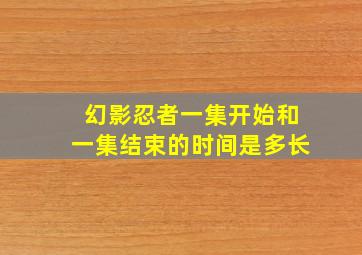 幻影忍者一集开始和一集结束的时间是多长