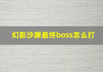 幻影沙漏最终boss怎么打