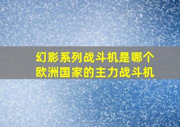 幻影系列战斗机是哪个欧洲国家的主力战斗机