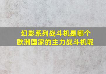 幻影系列战斗机是哪个欧洲国家的主力战斗机呢