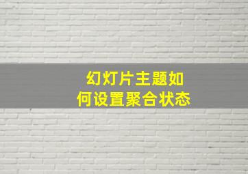 幻灯片主题如何设置聚合状态