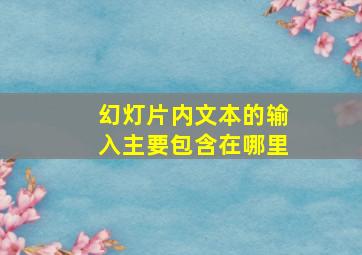 幻灯片内文本的输入主要包含在哪里