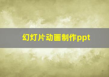 幻灯片动画制作ppt