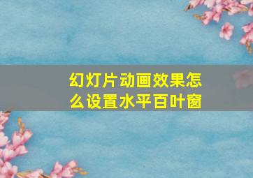 幻灯片动画效果怎么设置水平百叶窗