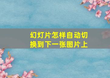 幻灯片怎样自动切换到下一张图片上