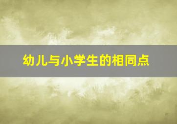 幼儿与小学生的相同点