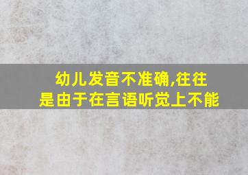 幼儿发音不准确,往往是由于在言语听觉上不能