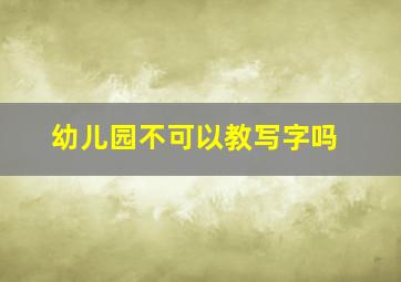 幼儿园不可以教写字吗