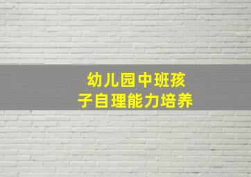 幼儿园中班孩子自理能力培养