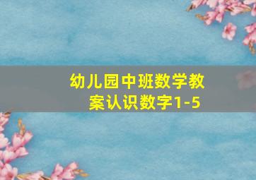 幼儿园中班数学教案认识数字1-5