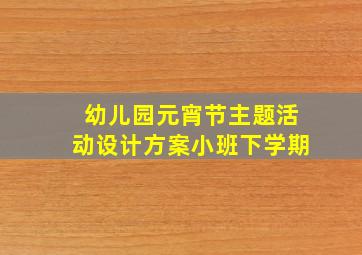 幼儿园元宵节主题活动设计方案小班下学期