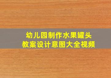 幼儿园制作水果罐头教案设计意图大全视频