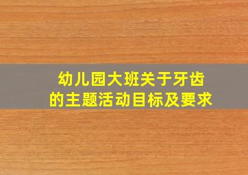 幼儿园大班关于牙齿的主题活动目标及要求