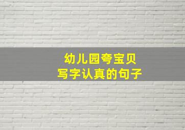 幼儿园夸宝贝写字认真的句子