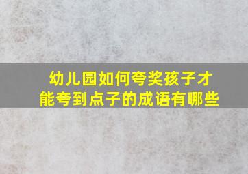 幼儿园如何夸奖孩子才能夸到点子的成语有哪些