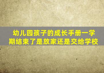 幼儿园孩子的成长手册一学期结束了是放家还是交给学校