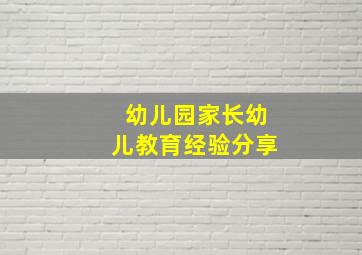 幼儿园家长幼儿教育经验分享