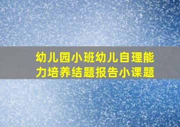 幼儿园小班幼儿自理能力培养结题报告小课题