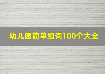 幼儿园简单组词100个大全